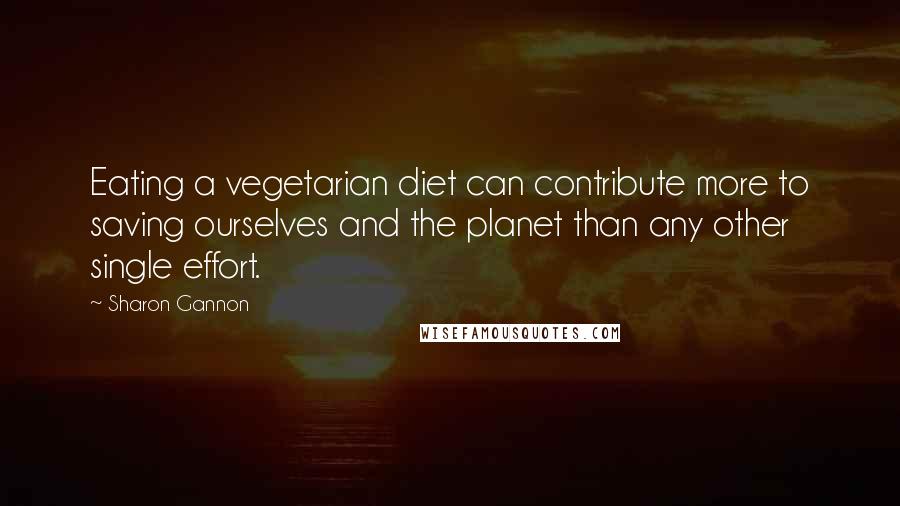 Sharon Gannon Quotes: Eating a vegetarian diet can contribute more to saving ourselves and the planet than any other single effort.