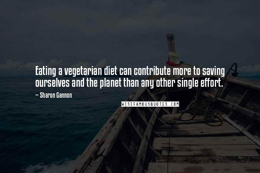 Sharon Gannon Quotes: Eating a vegetarian diet can contribute more to saving ourselves and the planet than any other single effort.