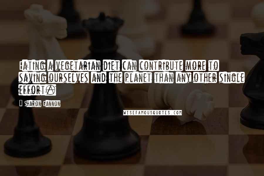 Sharon Gannon Quotes: Eating a vegetarian diet can contribute more to saving ourselves and the planet than any other single effort.
