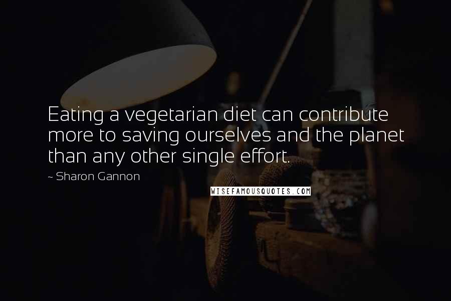 Sharon Gannon Quotes: Eating a vegetarian diet can contribute more to saving ourselves and the planet than any other single effort.