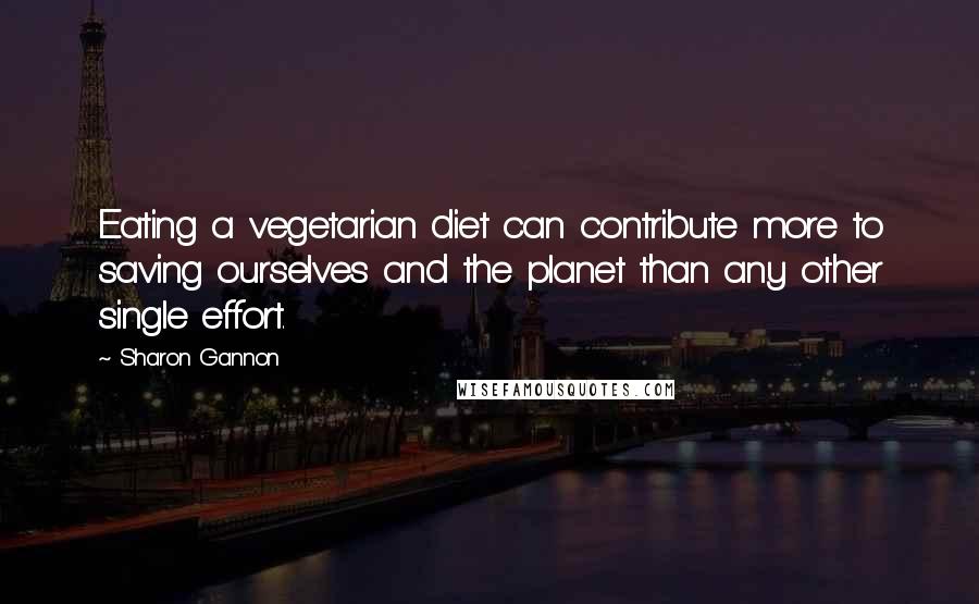 Sharon Gannon Quotes: Eating a vegetarian diet can contribute more to saving ourselves and the planet than any other single effort.