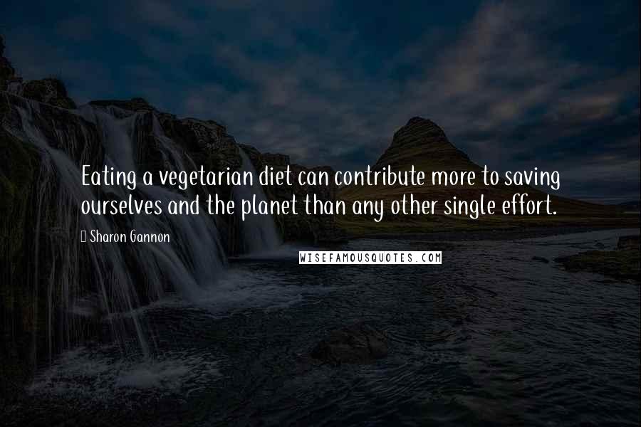 Sharon Gannon Quotes: Eating a vegetarian diet can contribute more to saving ourselves and the planet than any other single effort.