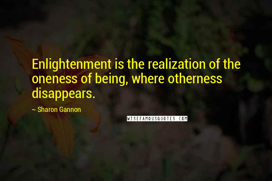 Sharon Gannon Quotes: Enlightenment is the realization of the oneness of being, where otherness disappears.