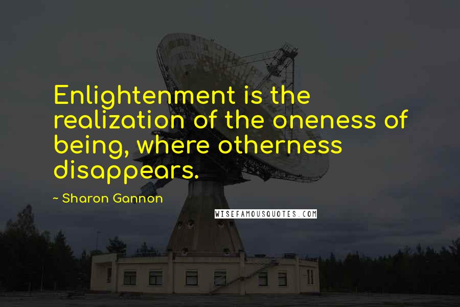 Sharon Gannon Quotes: Enlightenment is the realization of the oneness of being, where otherness disappears.
