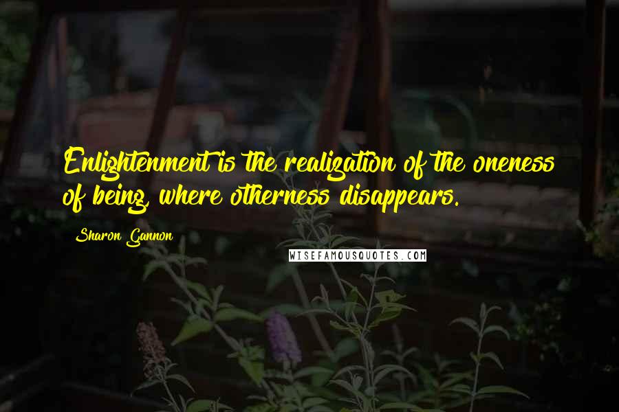 Sharon Gannon Quotes: Enlightenment is the realization of the oneness of being, where otherness disappears.