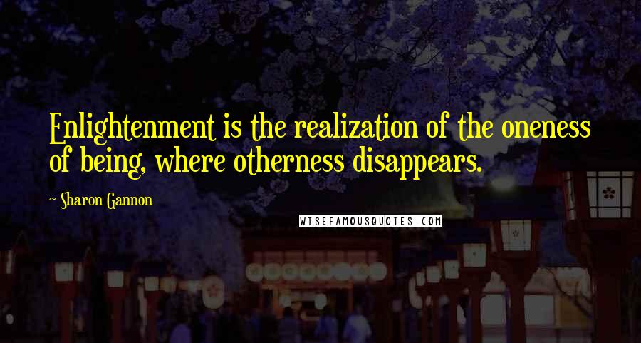Sharon Gannon Quotes: Enlightenment is the realization of the oneness of being, where otherness disappears.