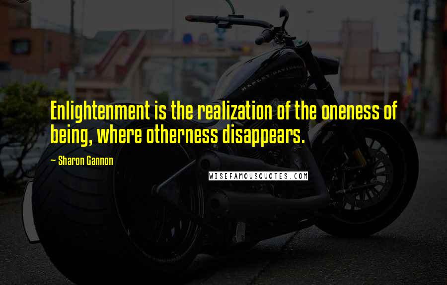 Sharon Gannon Quotes: Enlightenment is the realization of the oneness of being, where otherness disappears.
