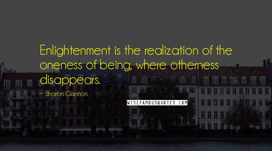 Sharon Gannon Quotes: Enlightenment is the realization of the oneness of being, where otherness disappears.