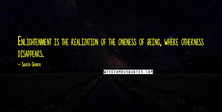 Sharon Gannon Quotes: Enlightenment is the realization of the oneness of being, where otherness disappears.