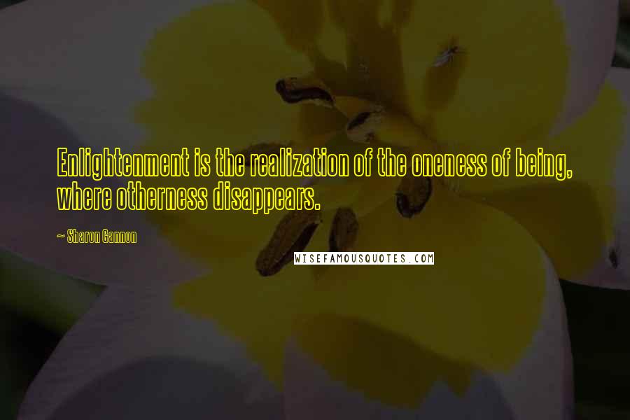 Sharon Gannon Quotes: Enlightenment is the realization of the oneness of being, where otherness disappears.