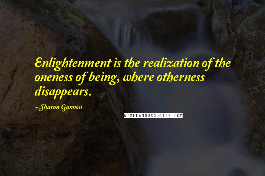 Sharon Gannon Quotes: Enlightenment is the realization of the oneness of being, where otherness disappears.