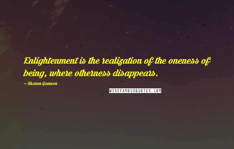Sharon Gannon Quotes: Enlightenment is the realization of the oneness of being, where otherness disappears.