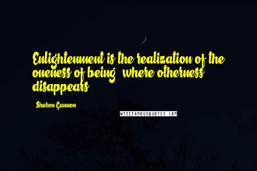 Sharon Gannon Quotes: Enlightenment is the realization of the oneness of being, where otherness disappears.