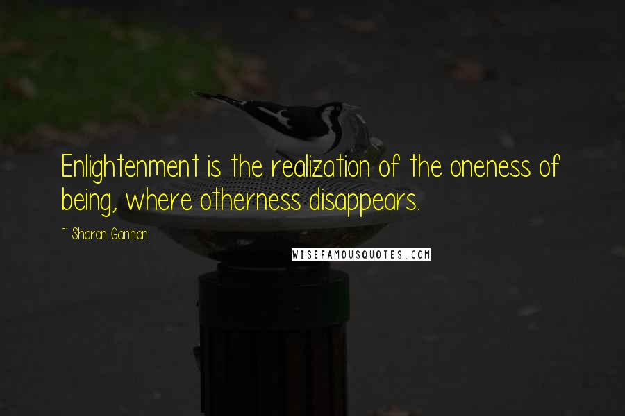 Sharon Gannon Quotes: Enlightenment is the realization of the oneness of being, where otherness disappears.