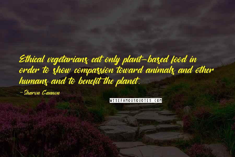 Sharon Gannon Quotes: Ethical vegetarians eat only plant-based food in order to show compassion toward animals and other humans and to benefit the planet.
