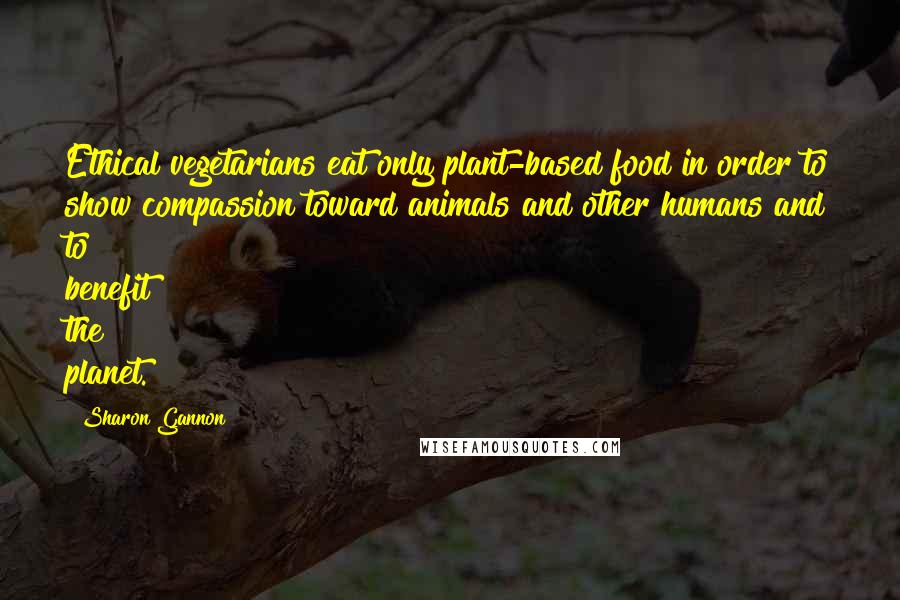 Sharon Gannon Quotes: Ethical vegetarians eat only plant-based food in order to show compassion toward animals and other humans and to benefit the planet.