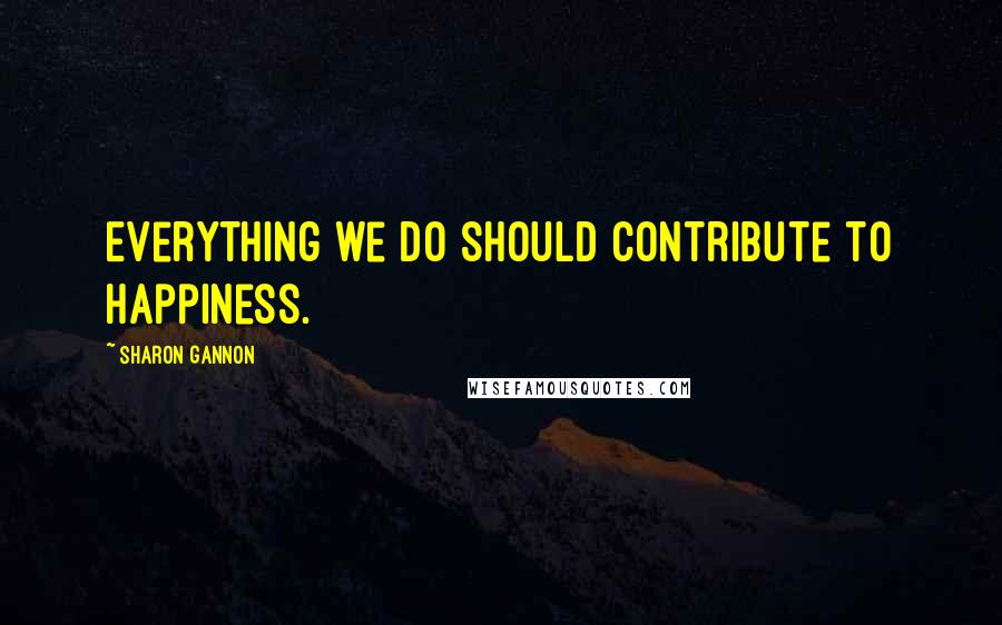 Sharon Gannon Quotes: Everything we do should contribute to happiness.
