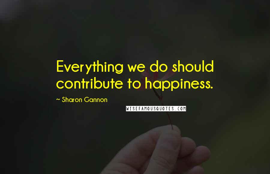 Sharon Gannon Quotes: Everything we do should contribute to happiness.