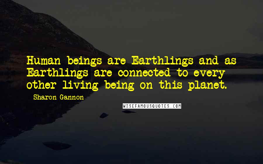 Sharon Gannon Quotes: Human beings are Earthlings and as Earthlings are connected to every other living being on this planet.