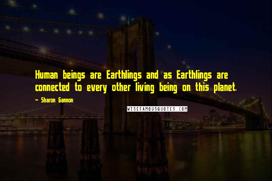 Sharon Gannon Quotes: Human beings are Earthlings and as Earthlings are connected to every other living being on this planet.