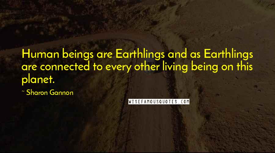 Sharon Gannon Quotes: Human beings are Earthlings and as Earthlings are connected to every other living being on this planet.