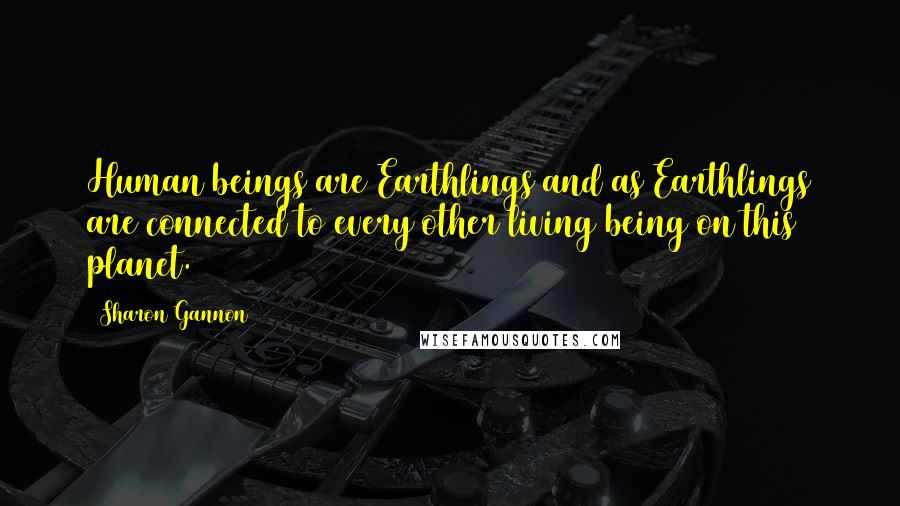 Sharon Gannon Quotes: Human beings are Earthlings and as Earthlings are connected to every other living being on this planet.