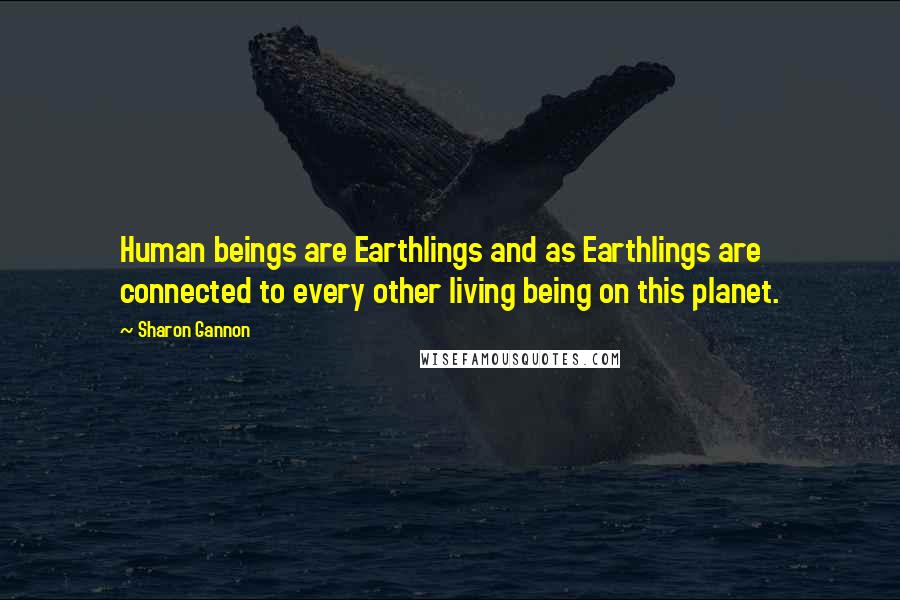 Sharon Gannon Quotes: Human beings are Earthlings and as Earthlings are connected to every other living being on this planet.