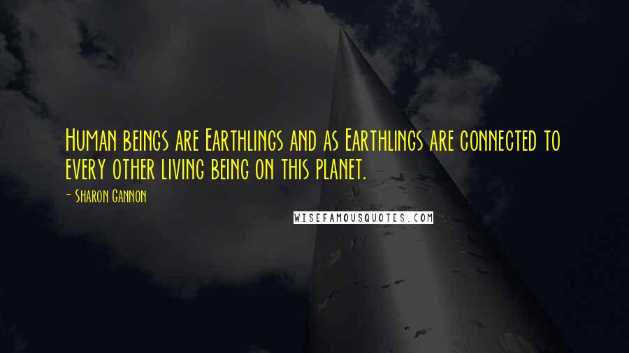 Sharon Gannon Quotes: Human beings are Earthlings and as Earthlings are connected to every other living being on this planet.