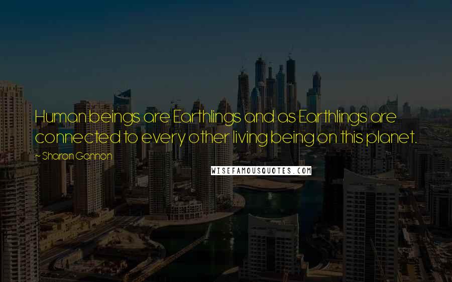 Sharon Gannon Quotes: Human beings are Earthlings and as Earthlings are connected to every other living being on this planet.