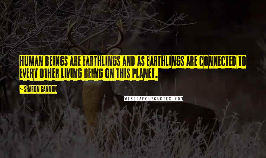 Sharon Gannon Quotes: Human beings are Earthlings and as Earthlings are connected to every other living being on this planet.