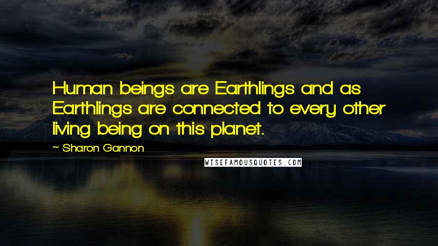 Sharon Gannon Quotes: Human beings are Earthlings and as Earthlings are connected to every other living being on this planet.