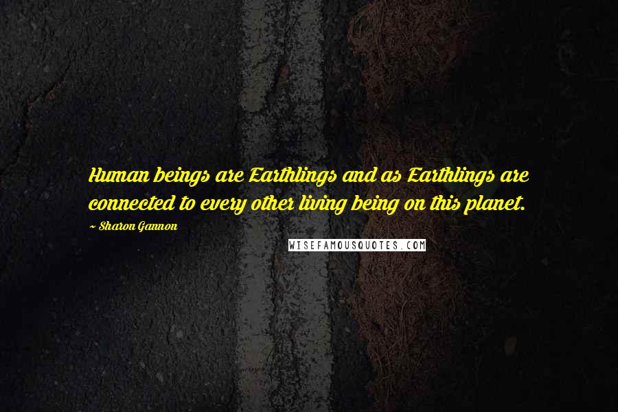 Sharon Gannon Quotes: Human beings are Earthlings and as Earthlings are connected to every other living being on this planet.