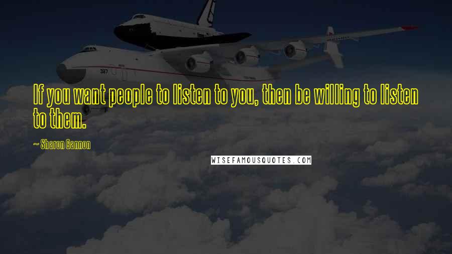 Sharon Gannon Quotes: If you want people to listen to you, then be willing to listen to them.