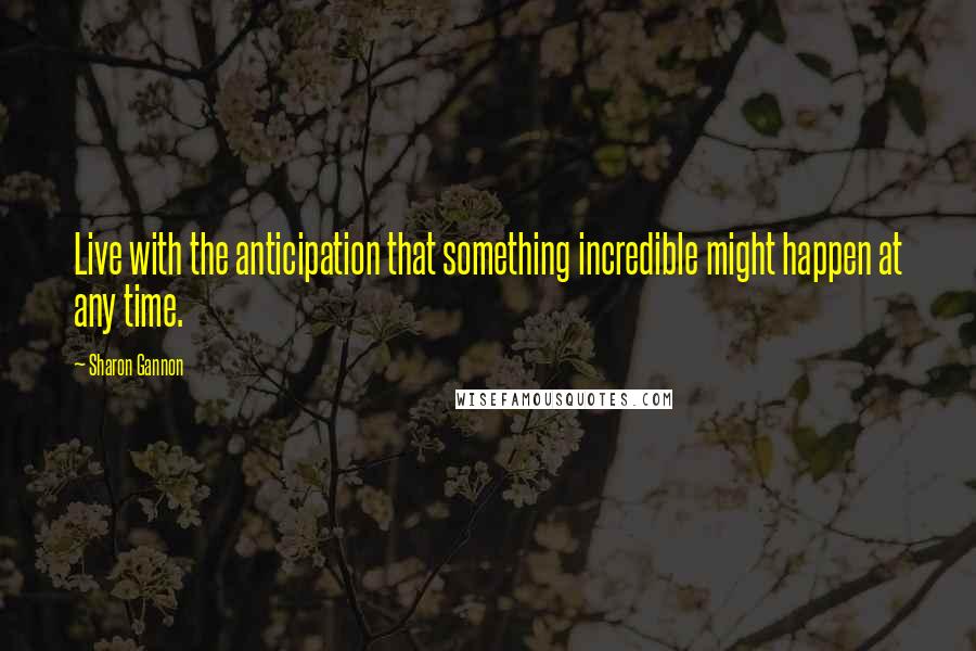 Sharon Gannon Quotes: Live with the anticipation that something incredible might happen at any time.