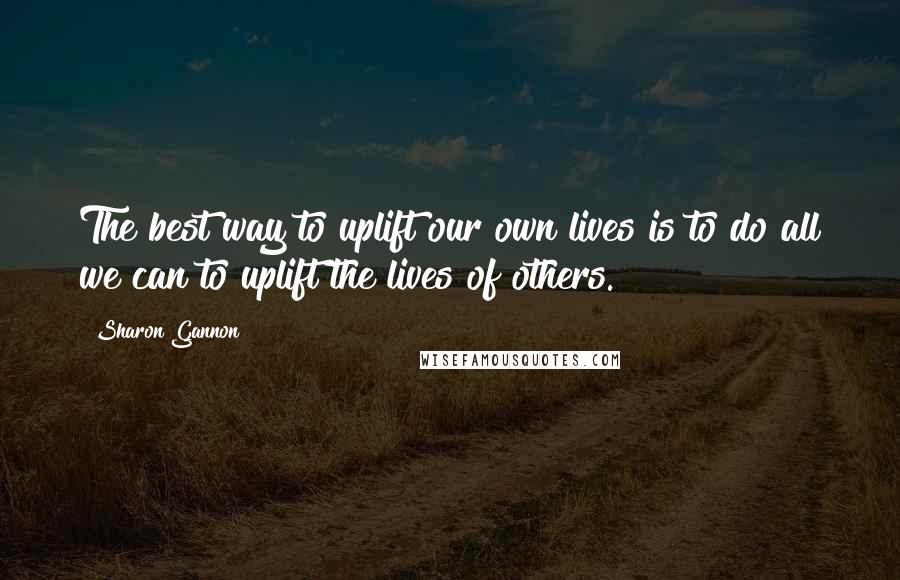 Sharon Gannon Quotes: The best way to uplift our own lives is to do all we can to uplift the lives of others.