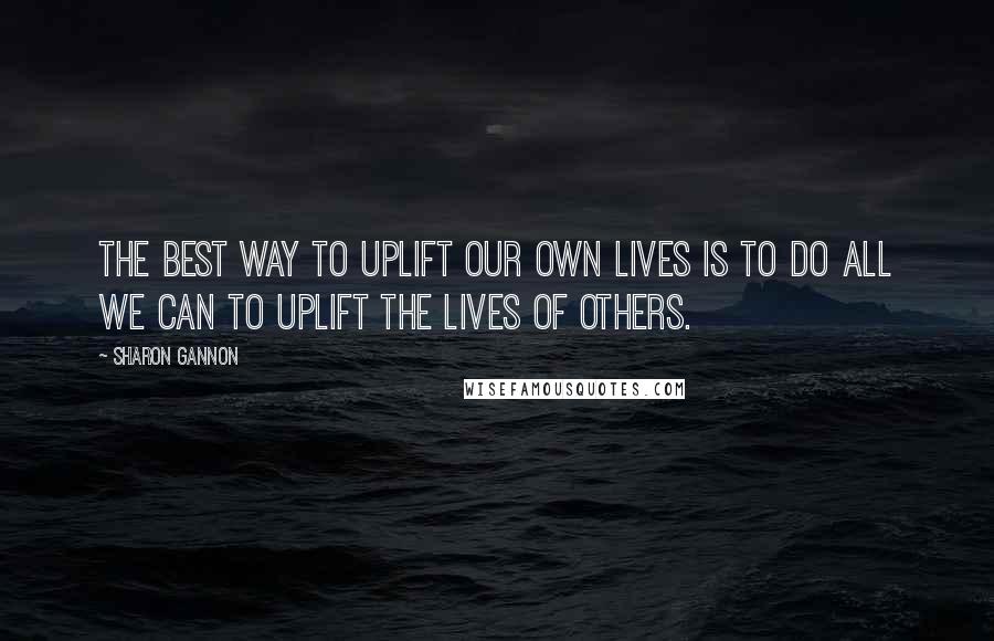 Sharon Gannon Quotes: The best way to uplift our own lives is to do all we can to uplift the lives of others.