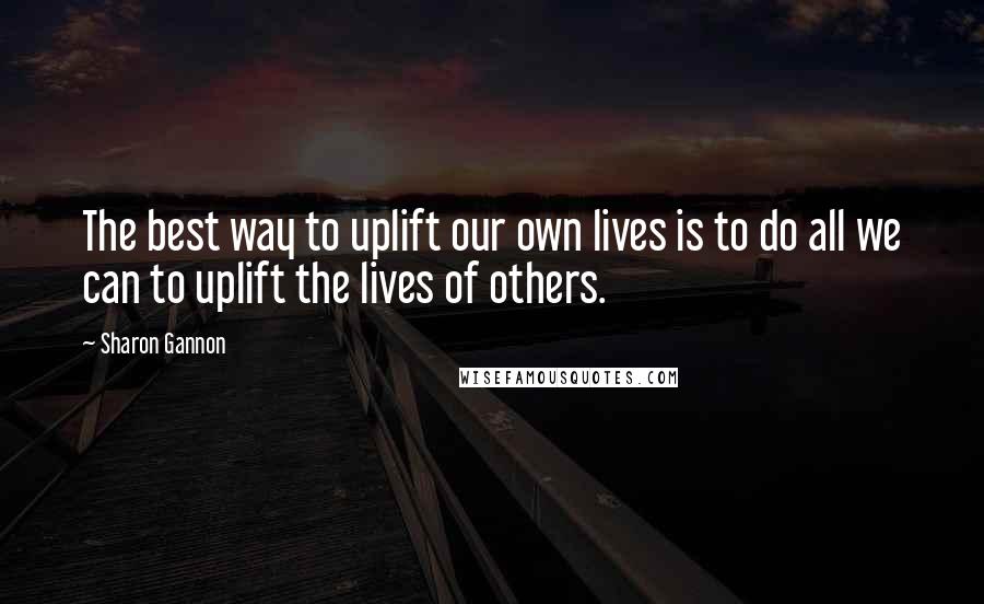Sharon Gannon Quotes: The best way to uplift our own lives is to do all we can to uplift the lives of others.