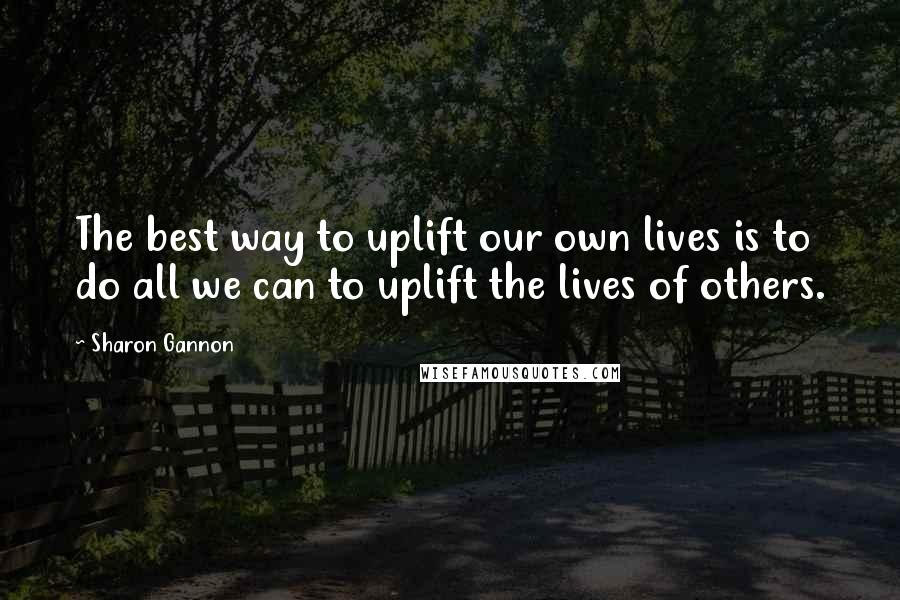 Sharon Gannon Quotes: The best way to uplift our own lives is to do all we can to uplift the lives of others.