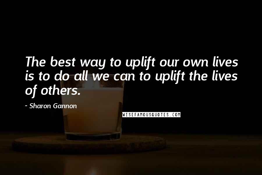 Sharon Gannon Quotes: The best way to uplift our own lives is to do all we can to uplift the lives of others.