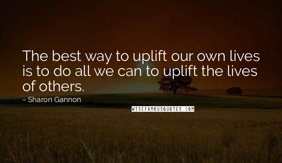 Sharon Gannon Quotes: The best way to uplift our own lives is to do all we can to uplift the lives of others.