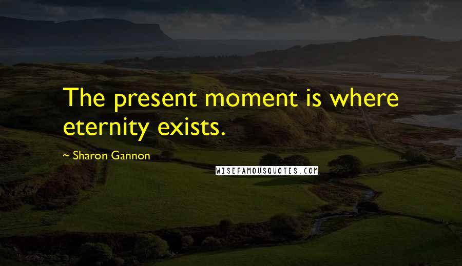 Sharon Gannon Quotes: The present moment is where eternity exists.