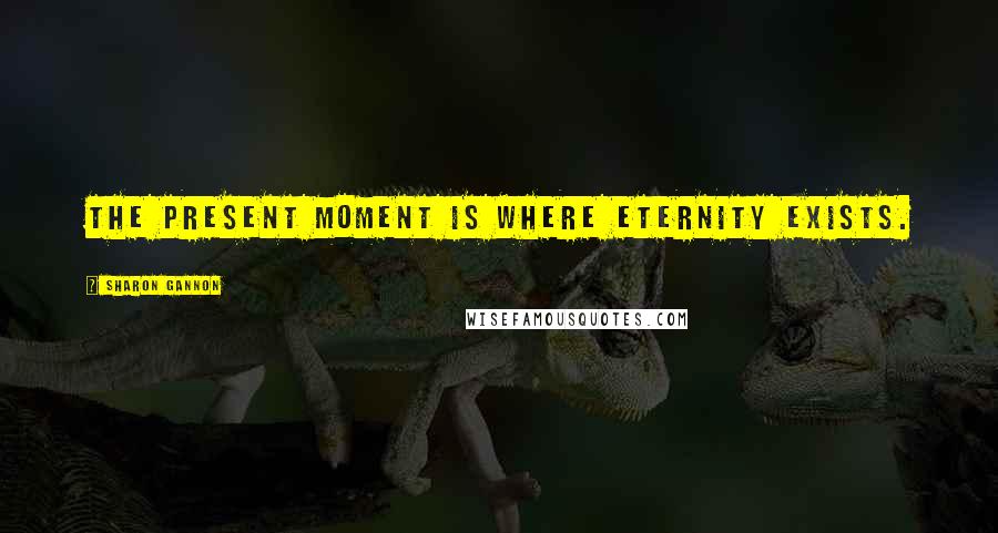 Sharon Gannon Quotes: The present moment is where eternity exists.