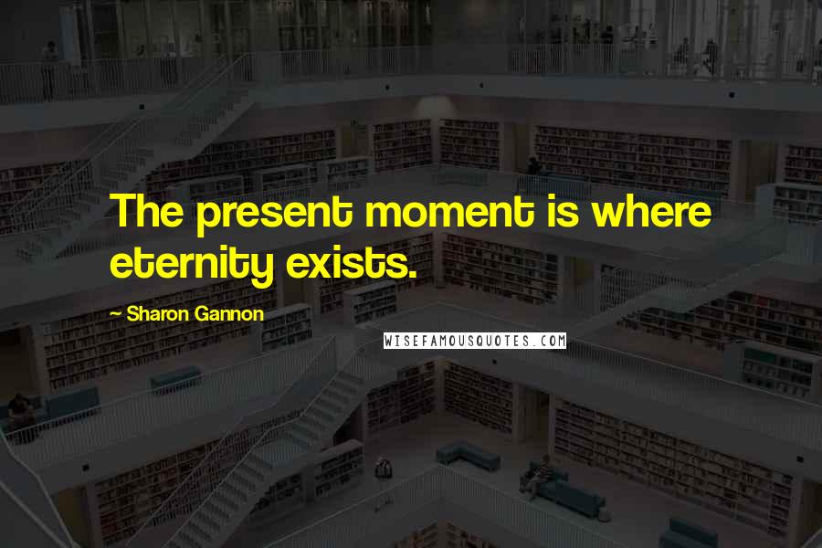 Sharon Gannon Quotes: The present moment is where eternity exists.