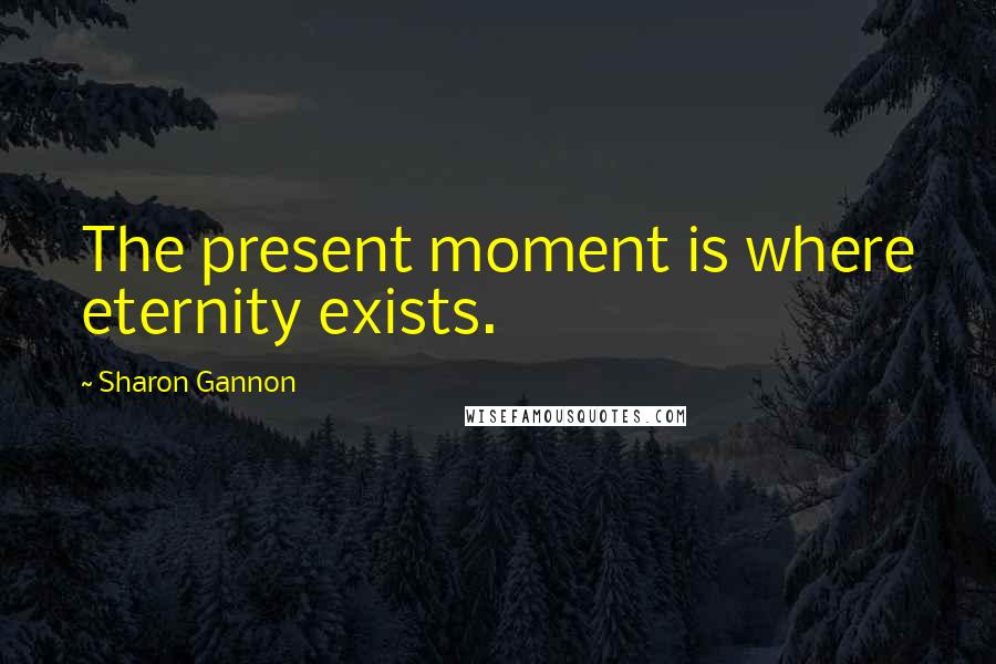 Sharon Gannon Quotes: The present moment is where eternity exists.