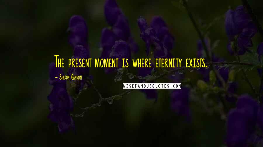 Sharon Gannon Quotes: The present moment is where eternity exists.