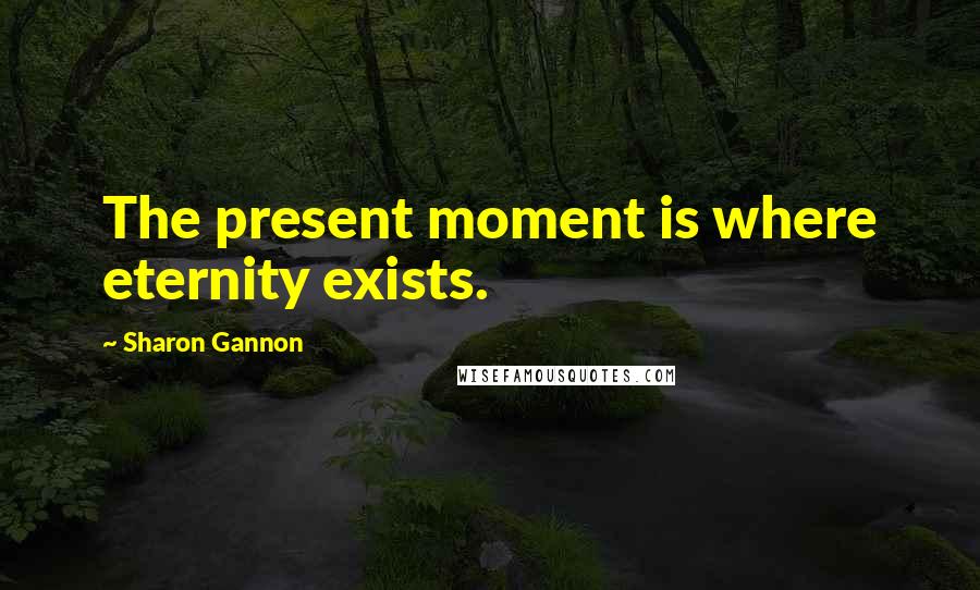 Sharon Gannon Quotes: The present moment is where eternity exists.