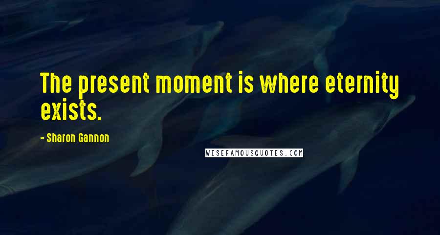 Sharon Gannon Quotes: The present moment is where eternity exists.