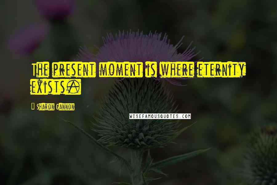 Sharon Gannon Quotes: The present moment is where eternity exists.