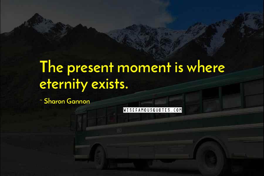 Sharon Gannon Quotes: The present moment is where eternity exists.