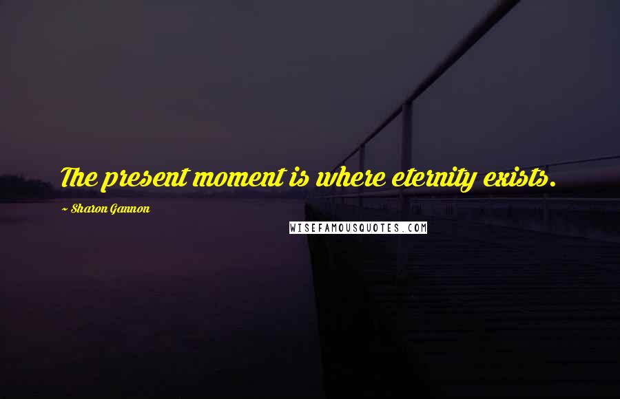 Sharon Gannon Quotes: The present moment is where eternity exists.